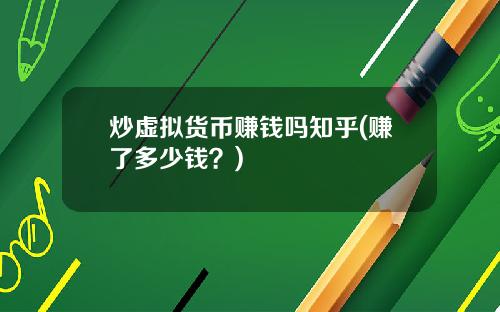 炒虚拟货币赚钱吗知乎(赚了多少钱？)