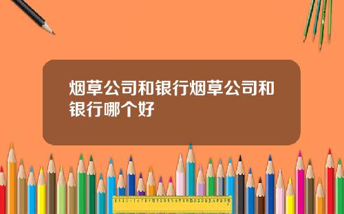 烟草公司和银行烟草公司和银行哪个好