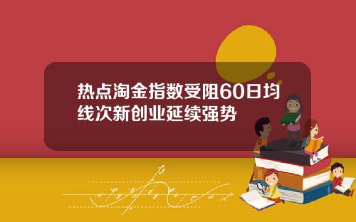 热点淘金指数受阻60日均线次新创业延续强势