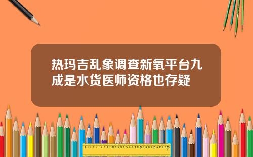 热玛吉乱象调查新氧平台九成是水货医师资格也存疑