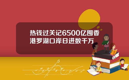 热钱过关记6500亿囤香港罗湖口岸日进数千万
