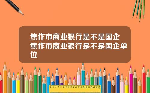 焦作市商业银行是不是国企焦作市商业银行是不是国企单位