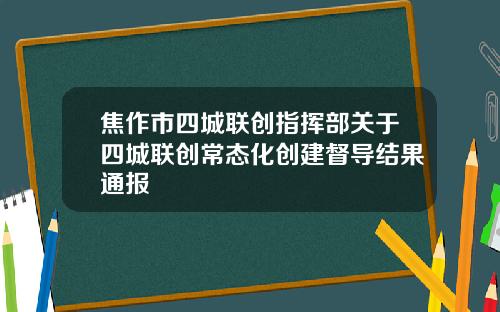 焦作市四城联创指挥部关于四城联创常态化创建督导结果通报