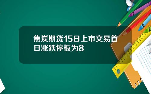 焦炭期货15日上市交易首日涨跌停板为8