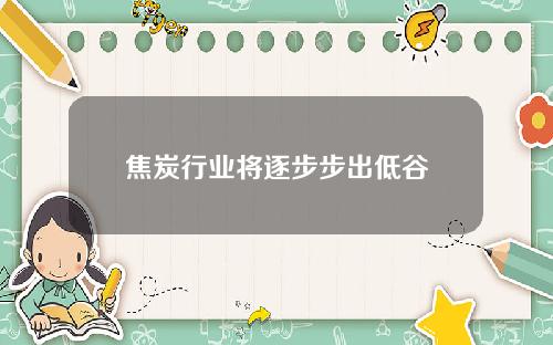 焦炭行业将逐步步出低谷