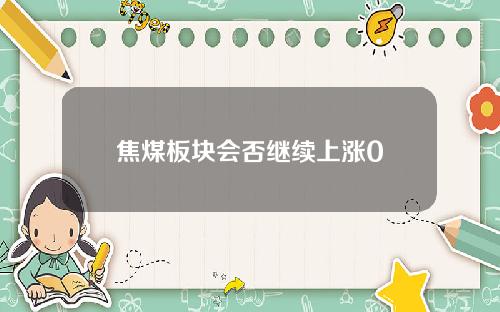 焦煤板块会否继续上涨0