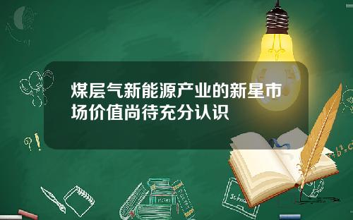 煤层气新能源产业的新星市场价值尚待充分认识