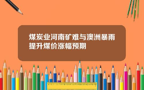 煤炭业河南矿难与澳洲暴雨提升煤价涨幅预期