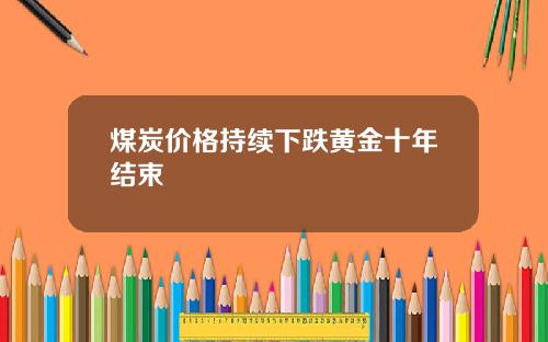 煤炭价格持续下跌黄金十年结束