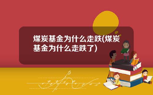 煤炭基金为什么走跌(煤炭基金为什么走跌了)