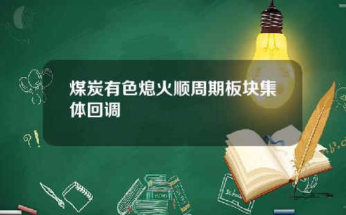 煤炭有色熄火顺周期板块集体回调