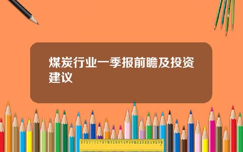 煤炭行业一季报前瞻及投资建议