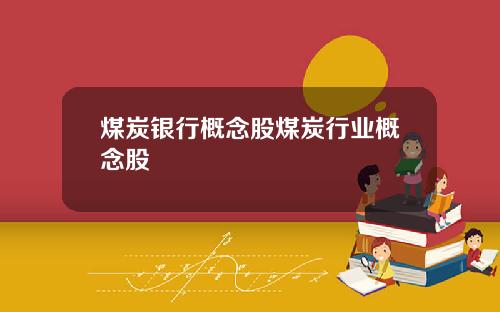 煤炭银行概念股煤炭行业概念股