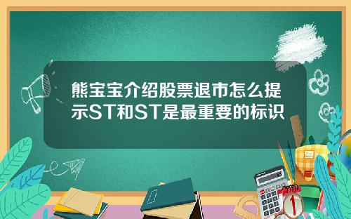 熊宝宝介绍股票退市怎么提示ST和ST是最重要的标识