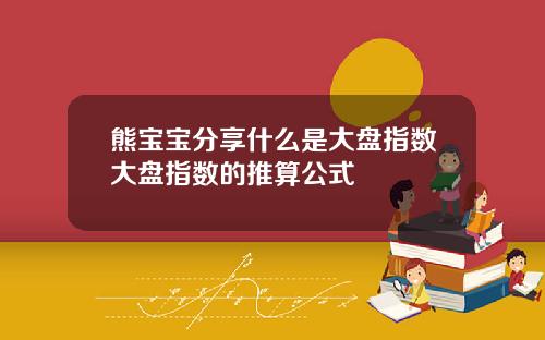 熊宝宝分享什么是大盘指数大盘指数的推算公式