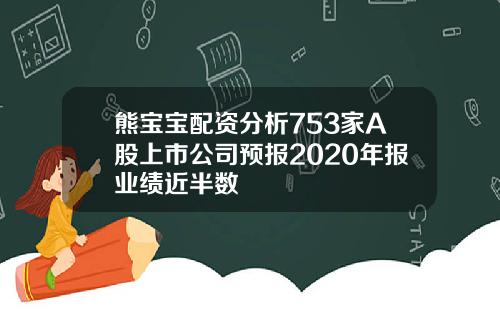 熊宝宝配资分析753家A股上市公司预报2020年报业绩近半数