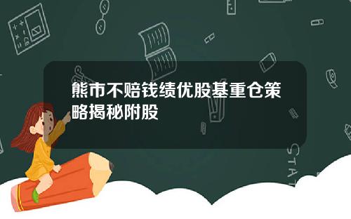 熊市不赔钱绩优股基重仓策略揭秘附股
