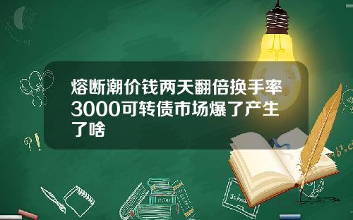 熔断潮价钱两天翻倍换手率3000可转债市场爆了产生了啥