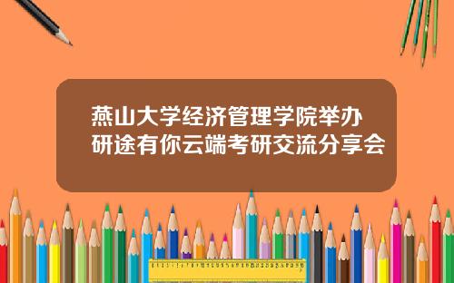 燕山大学经济管理学院举办研途有你云端考研交流分享会