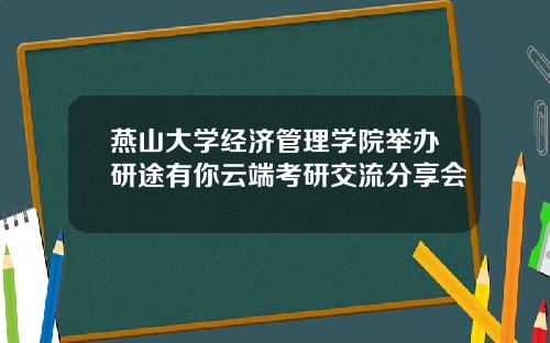燕山大学经济管理学院举办研途有你云端考研交流分享会