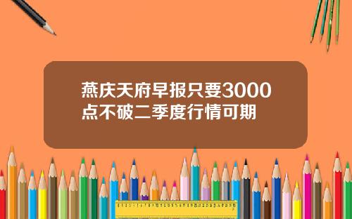 燕庆天府早报只要3000点不破二季度行情可期