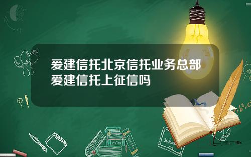 爱建信托北京信托业务总部爱建信托上征信吗