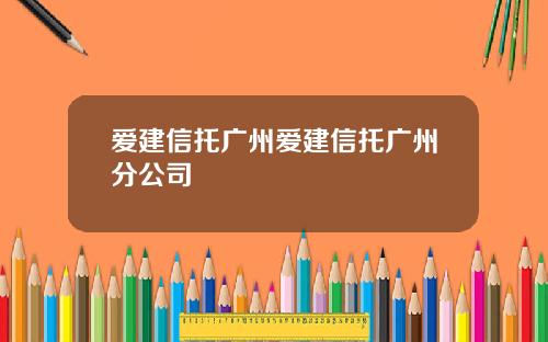 爱建信托广州爱建信托广州分公司
