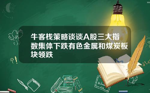 牛客栈策略谈谈A股三大指数集体下跌有色金属和煤炭板块领跌