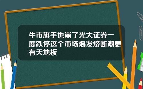 牛市旗手也崩了光大证券一度跌停这个市场爆发熔断潮更有天地板