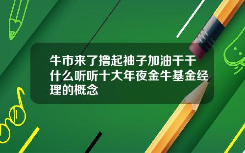 牛市来了撸起袖子加油干干什么听听十大年夜金牛基金经理的概念