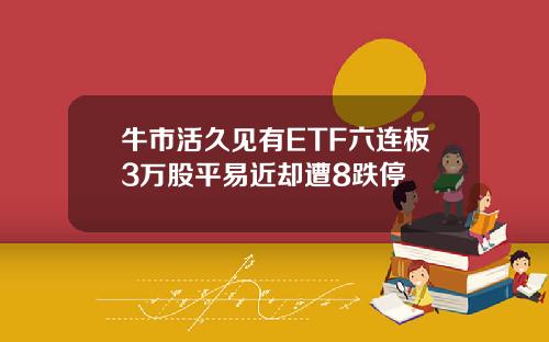 牛市活久见有ETF六连板3万股平易近却遭8跌停