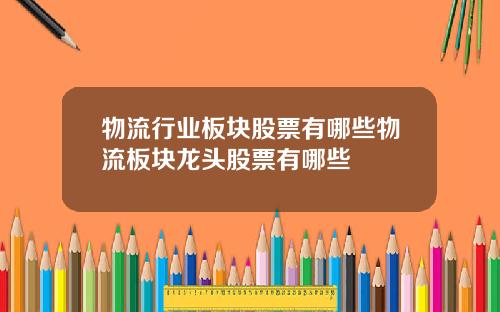 物流行业板块股票有哪些物流板块龙头股票有哪些