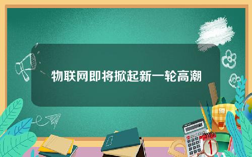 物联网即将掀起新一轮高潮
