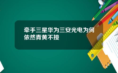 牵手三星华为三安光电为何依然青黄不接