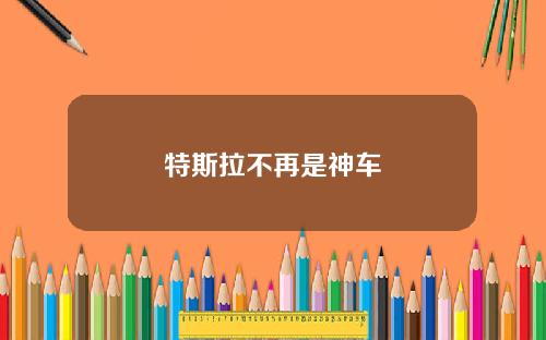 特斯拉不再是神车