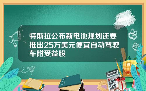 特斯拉公布新电池规划还要推出25万美元便宜自动驾驶车附受益股