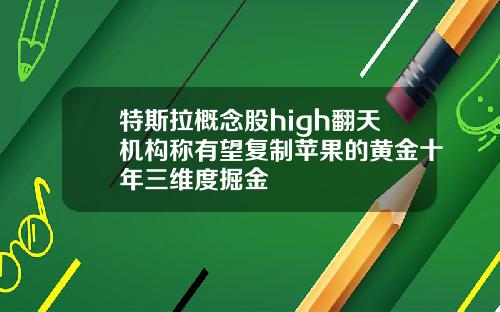 特斯拉概念股high翻天机构称有望复制苹果的黄金十年三维度掘金