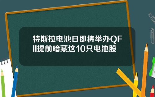 特斯拉电池日即将举办QFII提前暗藏这10只电池股