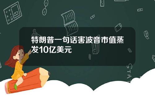 特朗普一句话害波音市值蒸发10亿美元