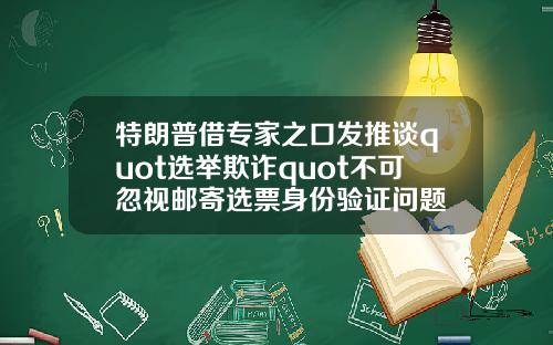 特朗普借专家之口发推谈quot选举欺诈quot不可忽视邮寄选票身份验证问题