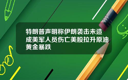特朗普声明称伊朗袭击未造成美军人员伤亡美股拉升原油黄金暴跌