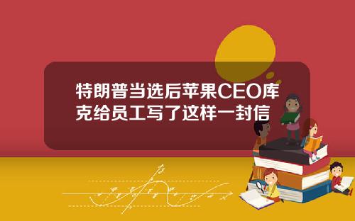 特朗普当选后苹果CEO库克给员工写了这样一封信