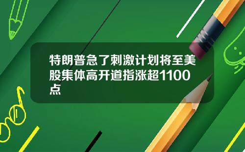 特朗普急了刺激计划将至美股集体高开道指涨超1100点