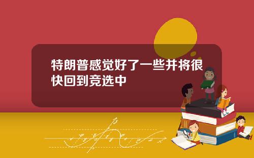 特朗普感觉好了一些并将很快回到竞选中