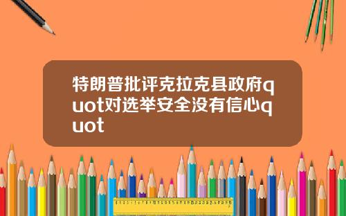 特朗普批评克拉克县政府quot对选举安全没有信心quot