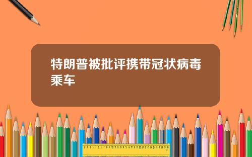 特朗普被批评携带冠状病毒乘车