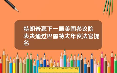 特朗普赢下一局美国参议院表决通过巴雷特大年夜法官提名