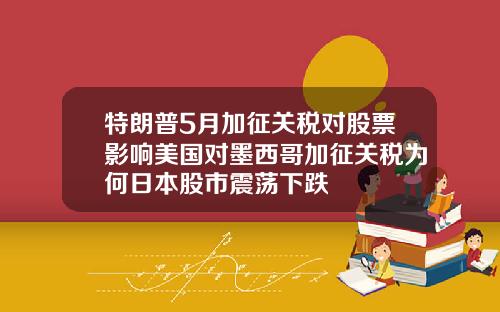 特朗普5月加征关税对股票影响美国对墨西哥加征关税为何日本股市震荡下跌
