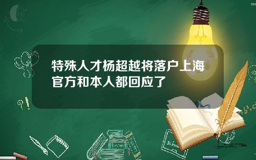特殊人才杨超越将落户上海官方和本人都回应了