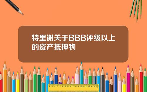特里谢关于BBB评级以上的资产抵押物